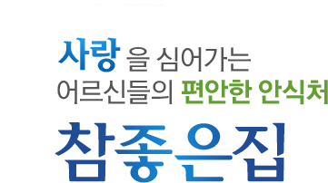사랑을 심어가는 어르신들의 편안한 안식처 참좋은집